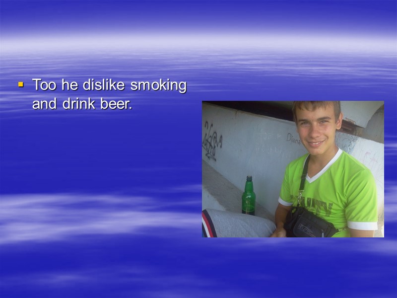 Too he dislike smoking and drink beer.